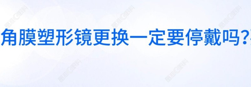 角膜塑形镜换镜需要停戴吗?需要