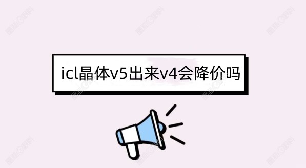 icl晶体v5出来v4会降价吗晶准眼科