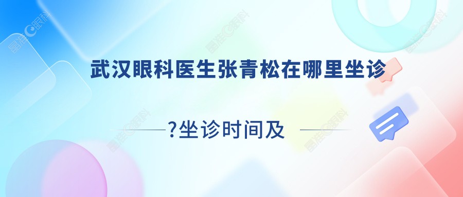 武汉眼科医生张青松在哪里坐诊?坐诊时间及预约方式一览