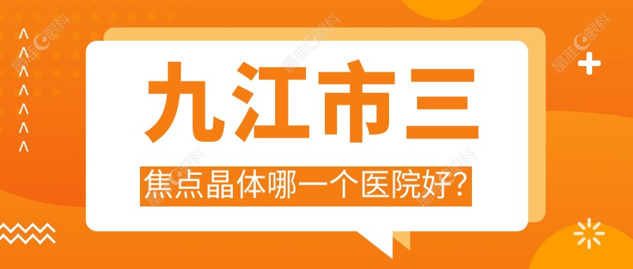 九江市三焦点晶体哪一个医院好？