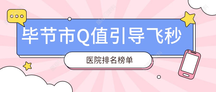 毕节市Q值引导飞秒医院排名榜单