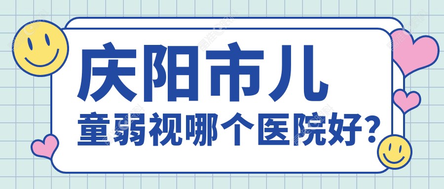 庆阳市儿童弱视哪个医院好？
