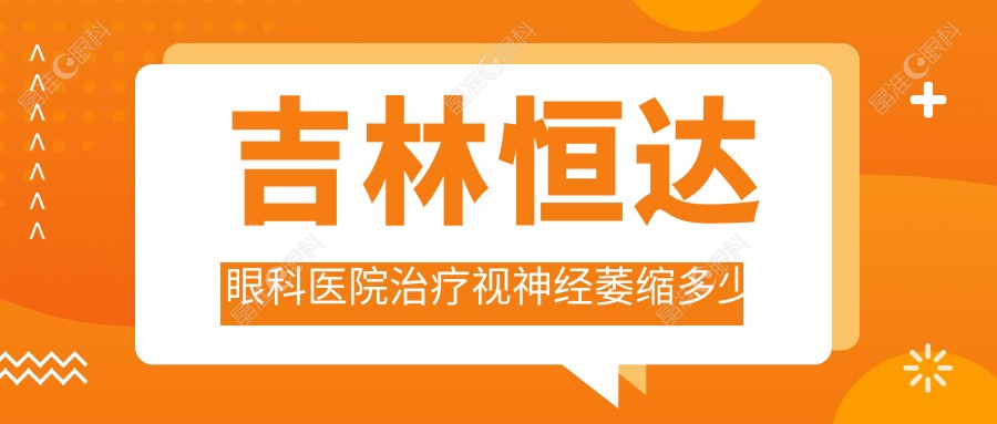 吉林恒达眼科医院治疗视神经萎缩多少钱