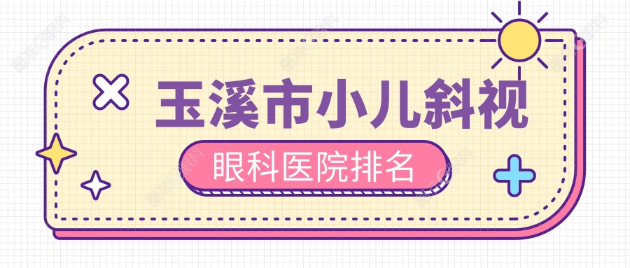 玉溪市小儿斜视眼科医院排名