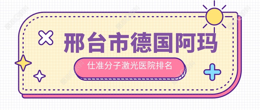 邢台市德国阿玛仕准分子激光医院排名