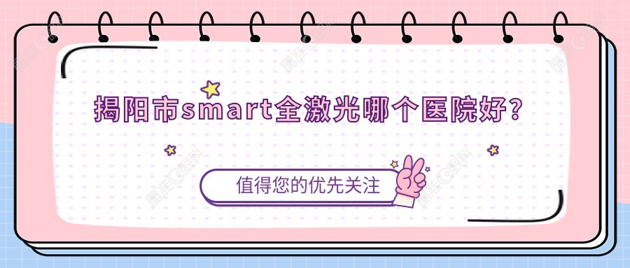 揭阳市smart全激光哪个医院好？