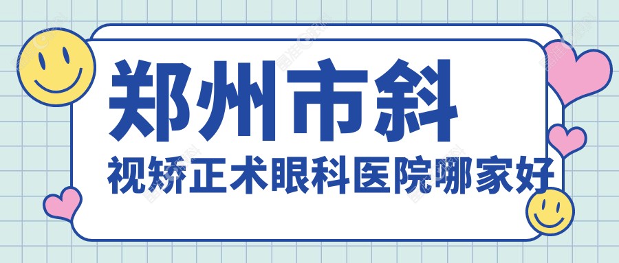 郑州市斜视矫正术眼科医院哪家好