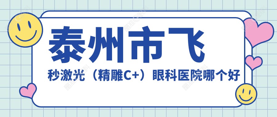 泰州市飞秒激光（微雕C+）眼科医院哪个好