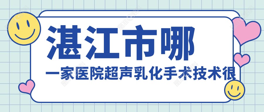湛江市哪一家医院超声乳化手术技术较好