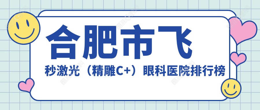 合肥市飞秒激光（微雕C+）眼科医院排行榜