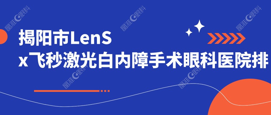 揭阳市LenSx飞秒激光白内障手术眼科医院排名