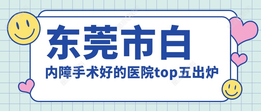 东莞市白内障手术好的医院top五出炉