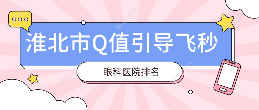 淮北市Q值引导飞秒眼科医院排名