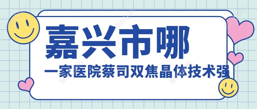 嘉兴市哪一家医院蔡司双焦晶体技术强