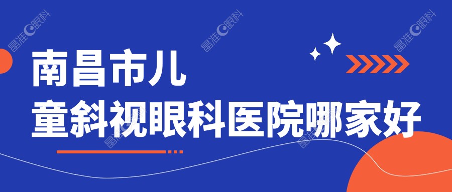 南昌市儿童斜视眼科医院哪家好