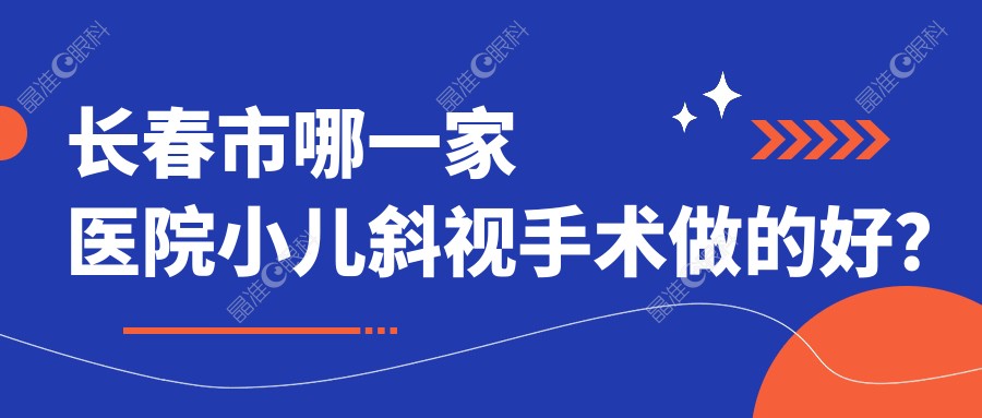 长春市哪一家医院小儿斜视手术做的好？