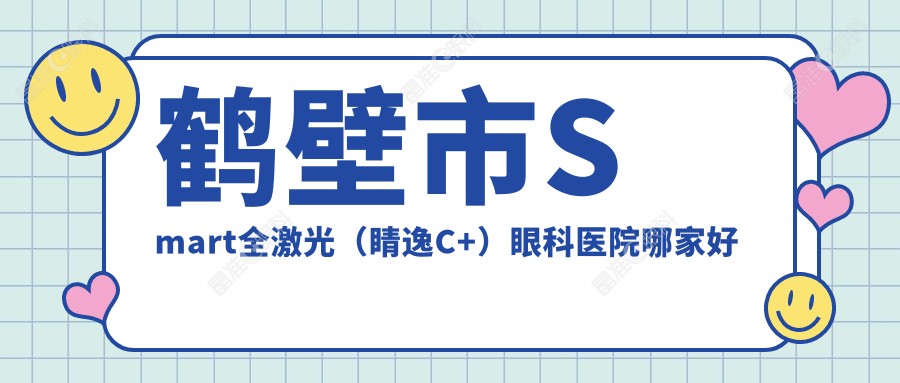 鹤壁市Smart全激光（睛逸C+）眼科医院哪家好