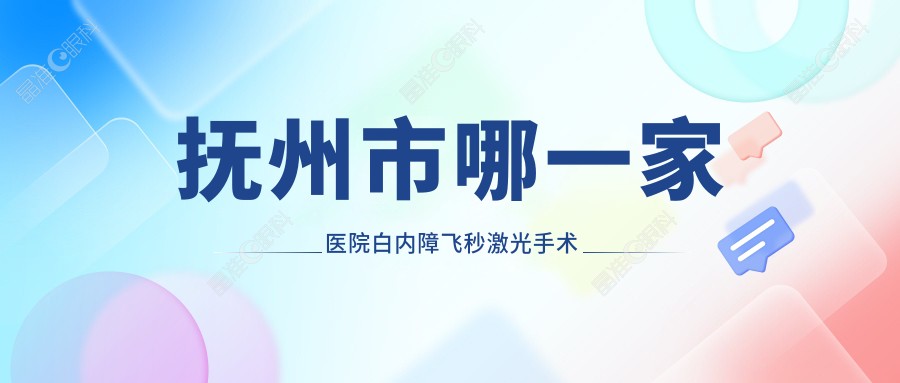 抚州市哪一家医院白内障飞秒激光手术技术较好