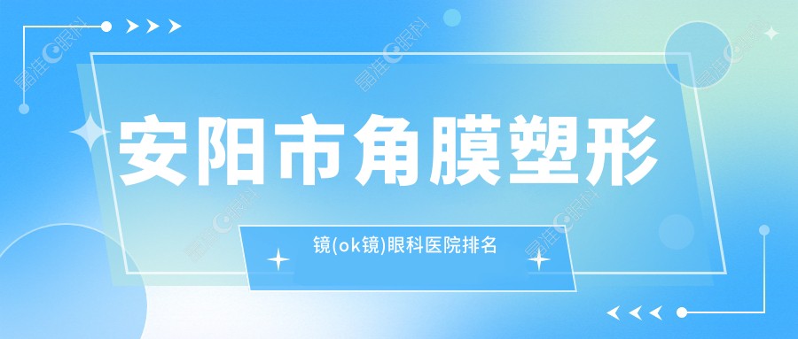 安阳市角膜塑形镜(ok镜)眼科医院排名