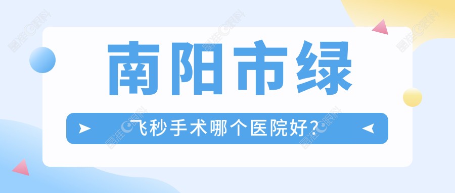 南阳市绿飞秒手术哪个医院好？