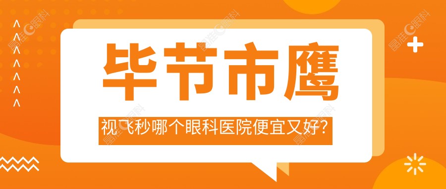 毕节市鹰视飞秒哪个眼科医院便宜又好？
