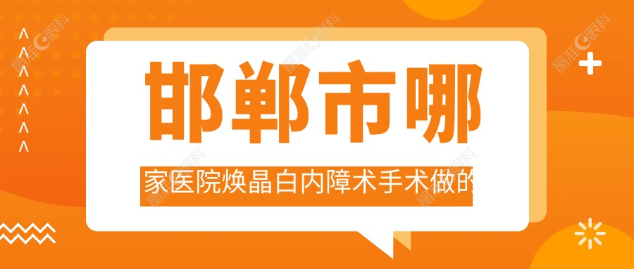 邯郸市哪家医院焕晶白内障术手术做的较好？