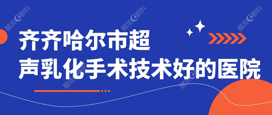 齐齐哈尔市超声乳化手术技术好的医院排行榜