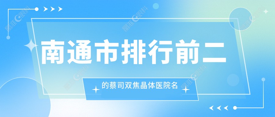 南通市排行前二的蔡司双焦晶体医院名单揭晓
