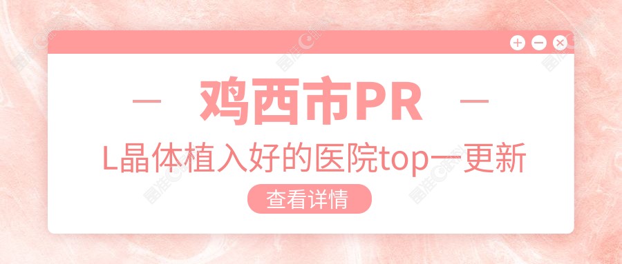 鸡西市PRL晶体植入好的医院top一更新