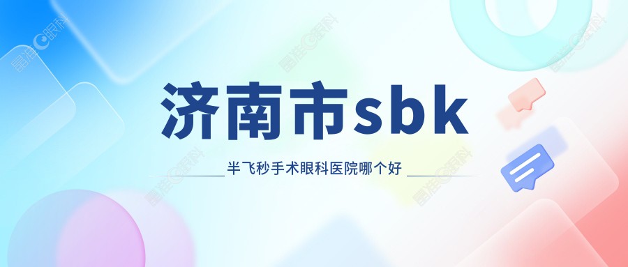 济南市sbk半飞秒手术眼科医院哪个好