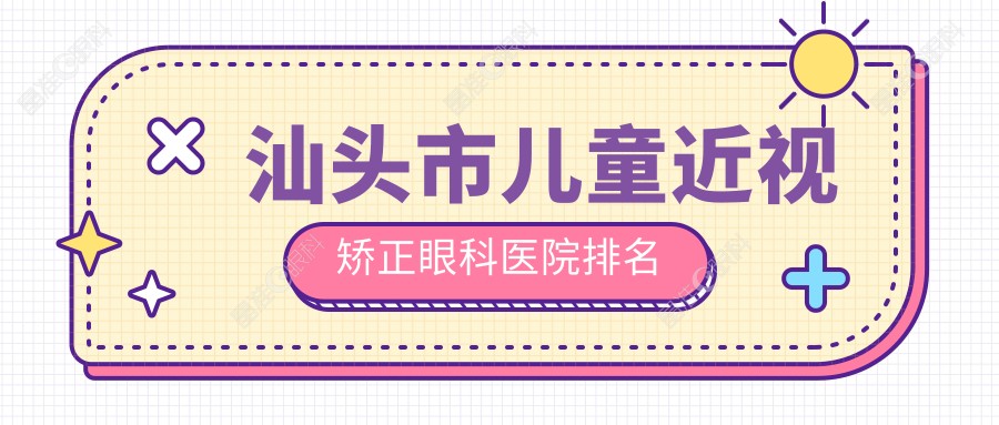 汕头市儿童近视矫正眼科医院排名
