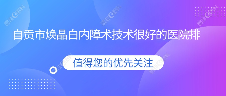 自贡市焕晶白内障术技术较好的医院排行