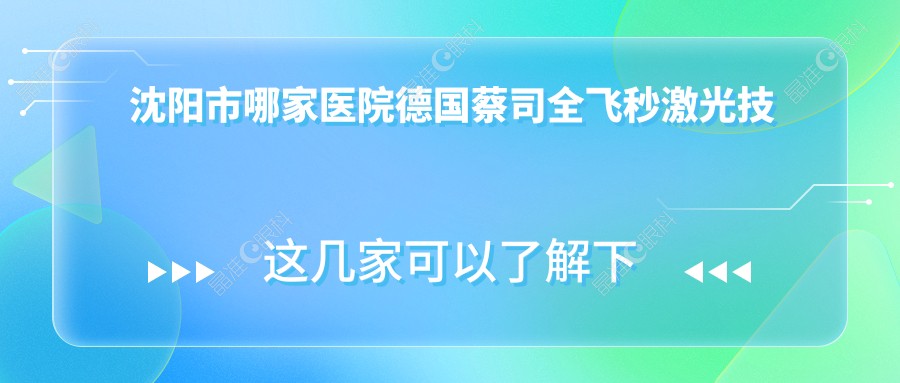 沈阳市哪家医院德国蔡司全飞秒激光技术强