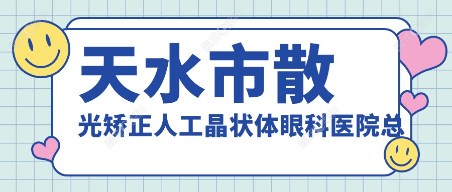 天水市散光矫正人工晶状体眼科医院总结整理