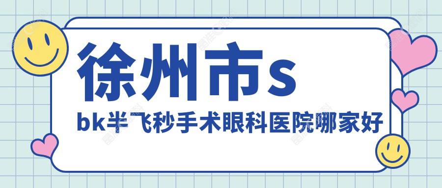 徐州市sbk半飞秒手术眼科医院哪家好