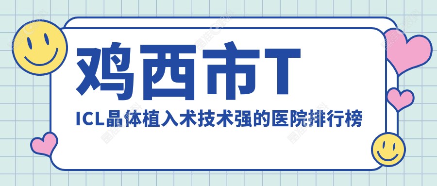 鸡西市TICL晶体植入术技术强的医院排行榜