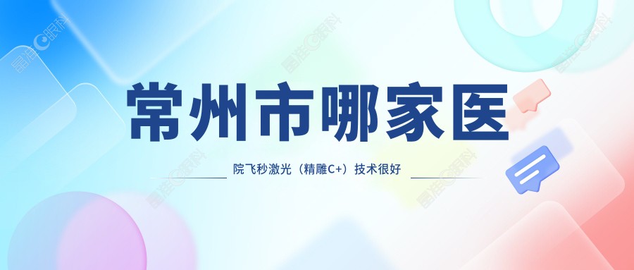 常州市哪家医院飞秒激光（微雕C+）技术较好