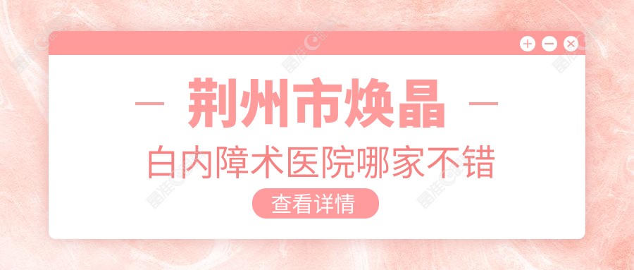 荆州市焕晶白内障术医院哪家不错