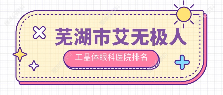 芜湖市艾无极人工晶体眼科医院排名