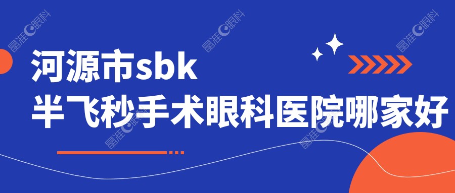 河源市sbk半飞秒手术眼科医院哪家好