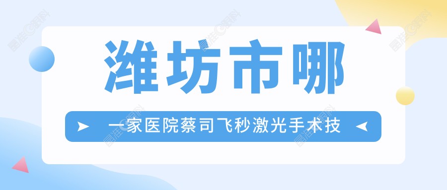 潍坊市哪一家医院蔡司飞秒激光手术技术好