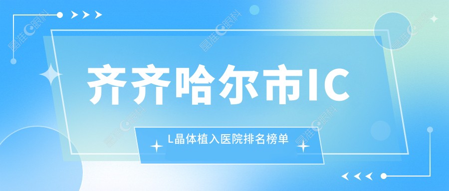 齐齐哈尔市ICL晶体植入医院排名榜单