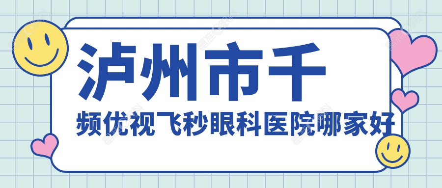 泸州市千频优视飞秒眼科医院哪家好