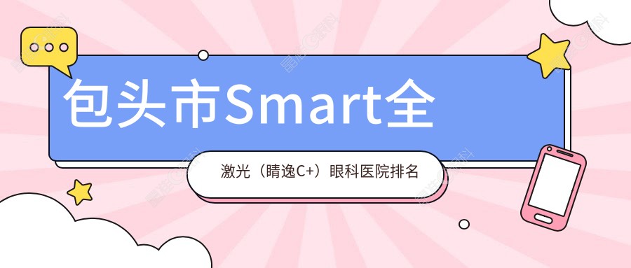 包头市Smart全激光（睛逸C+）眼科医院排名