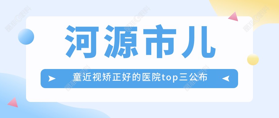 河源市儿童近视矫正好的医院top三公布