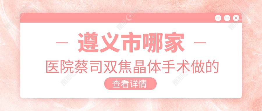 遵义市哪家医院蔡司双焦晶体手术做的不错？
