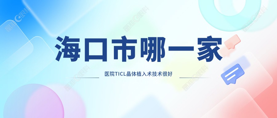 海口市哪一家医院TICL晶体植入术技术较好