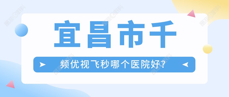 宜昌市千频优视飞秒哪个医院好？