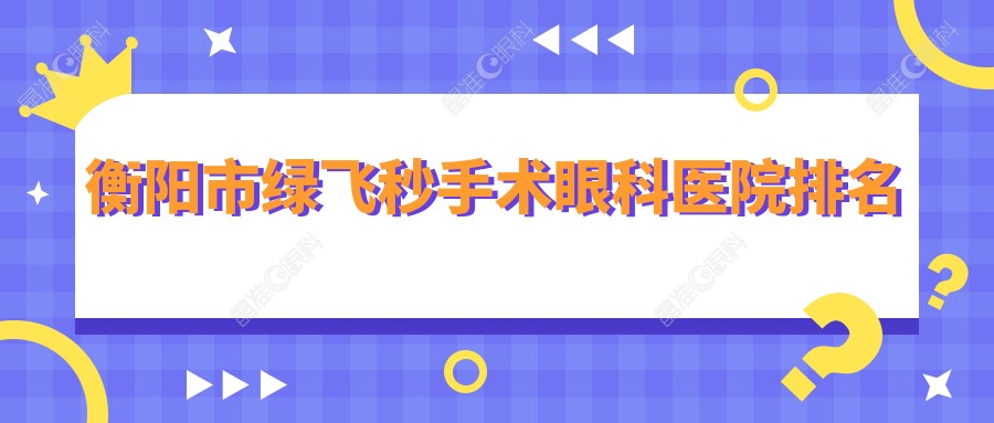 衡阳市绿飞秒手术眼科医院排名