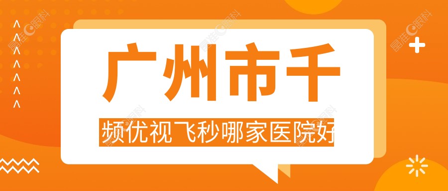 广州市千频优视飞秒哪家医院好